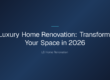 luxury home renovation — Luxury Home Renovation: Transform Your Space in 2026