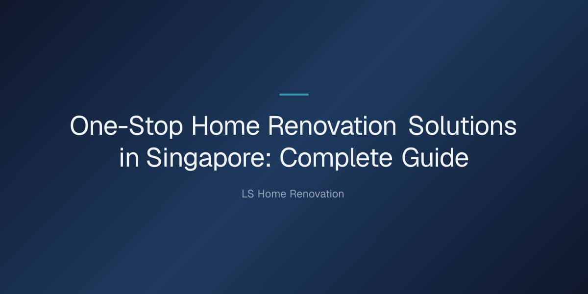 one-stop home renovation solutions in singapore — One-Stop Home Renovation Solutions in Singapore: Complete Guide